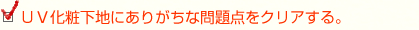 UV化粧下地にありがちな問題点をクリアする。