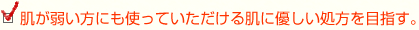 肌が弱い方にも使っていただける肌に優しい処方を目指す。