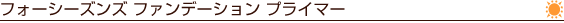 フォーシーズンズ ファンデーション プライマー